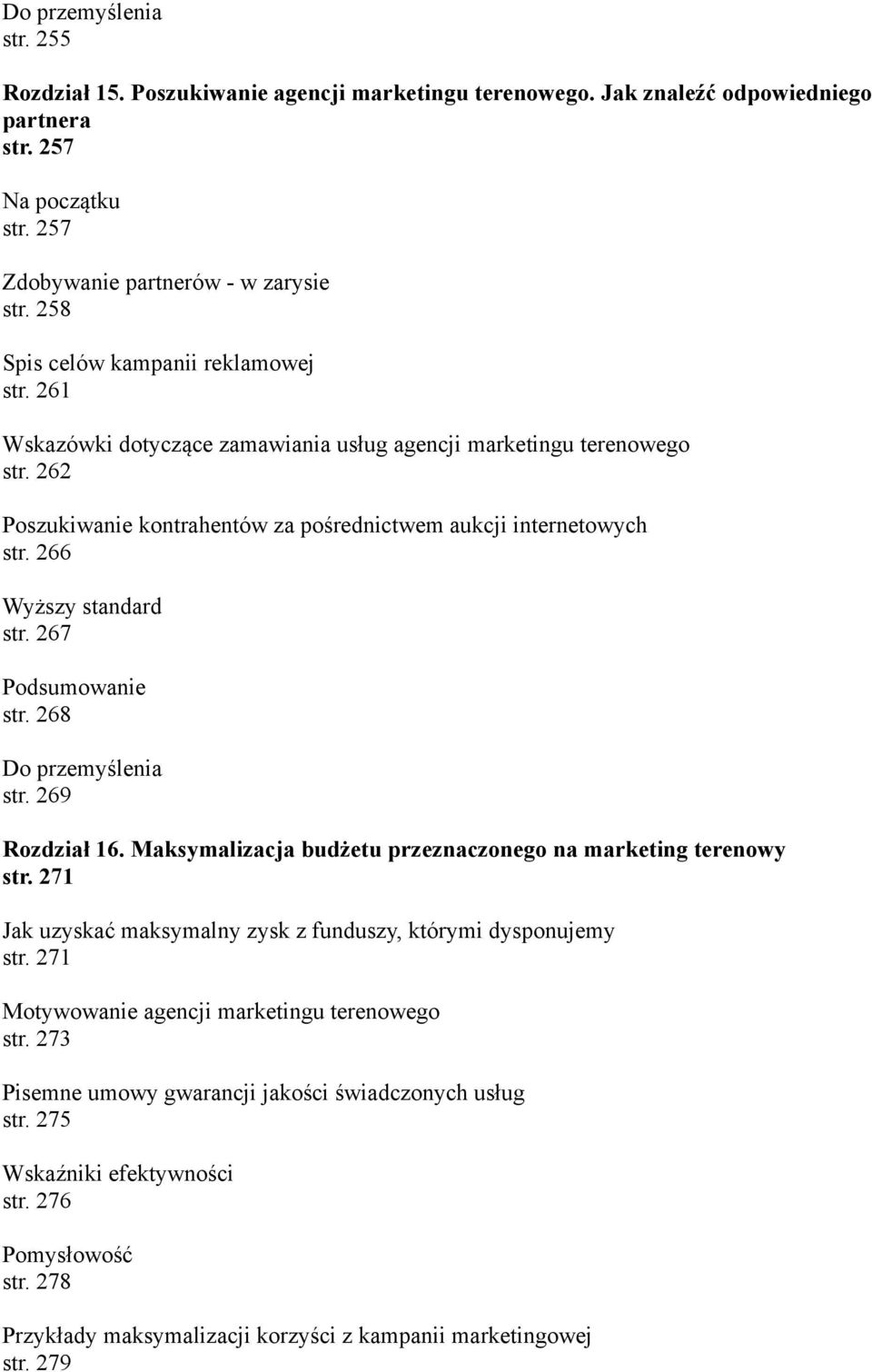 266 Wyższy standard str. 267 str. 268 str. 269 Rozdział 16. Maksymalizacja budżetu przeznaczonego na marketing terenowy str. 271 Jak uzyskać maksymalny zysk z funduszy, którymi dysponujemy str.