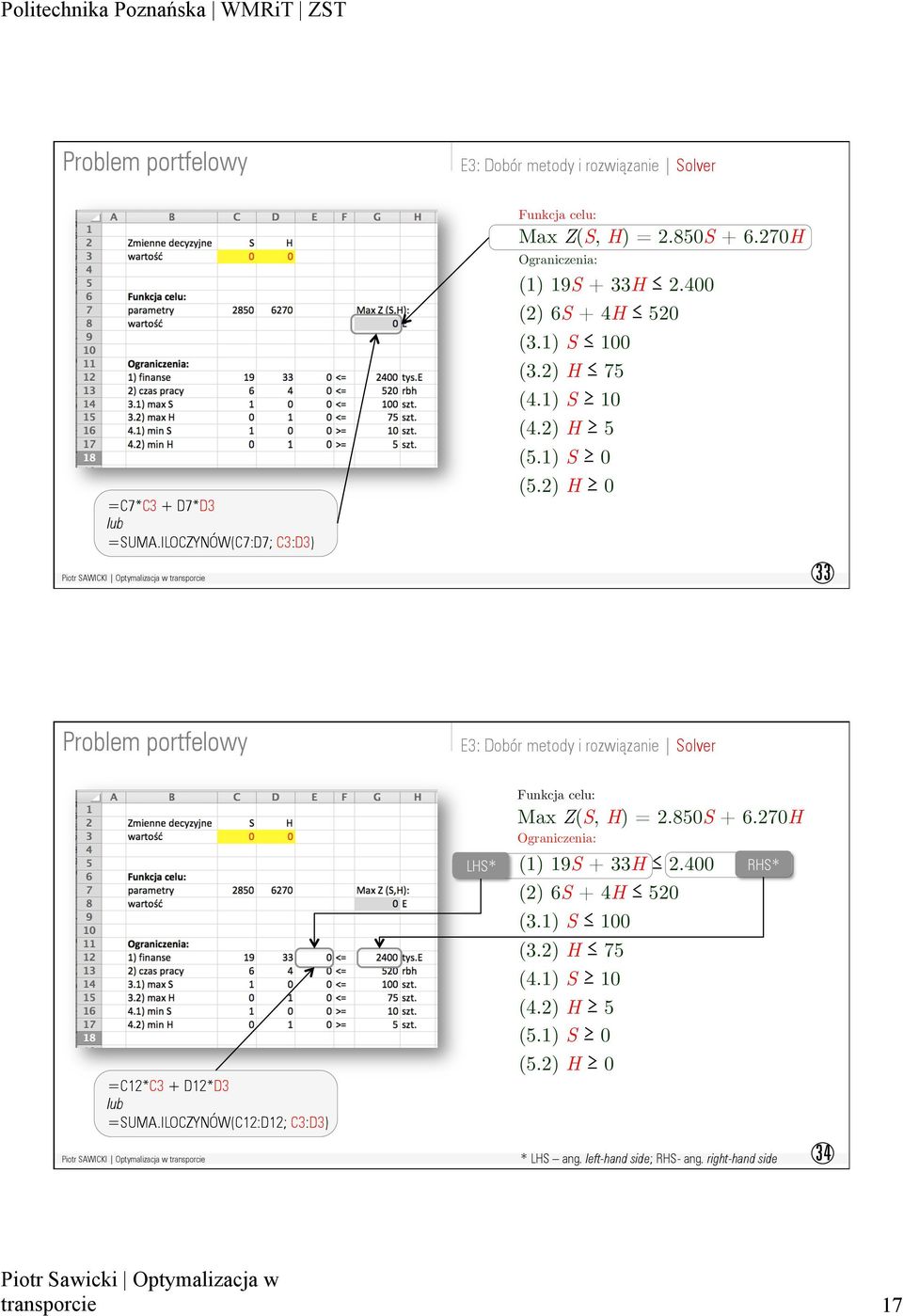 2) H 0 33 : Dobór metody i rozwiązanie Solver =C12*C3 + D12*D3 lub =SUMA.ILOCZYNÓW(C12:D12; C3:D3) LHS* Funkcja celu: Max Z(S, H) = 2.850S + 6.