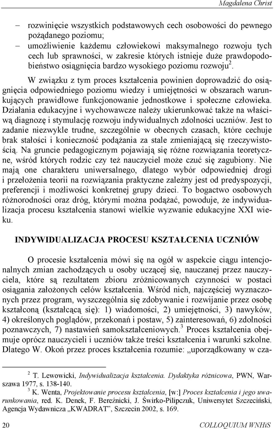 W związku z tym proces kształcenia powinien doprowadzić do osiągnięcia odpowiedniego poziomu wiedzy i umiejętności w obszarach warunkujących prawidłowe funkcjonowanie jednostkowe i społeczne