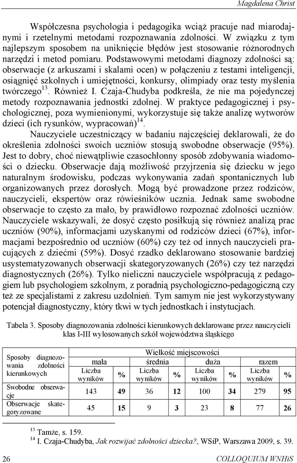 Podstawowymi metodami diagnozy zdolności są: obserwacje (z arkuszami i skalami ocen) w połączeniu z testami inteligencji, osiągnięć szkolnych i umiejętności, konkursy, olimpiady oraz testy myślenia