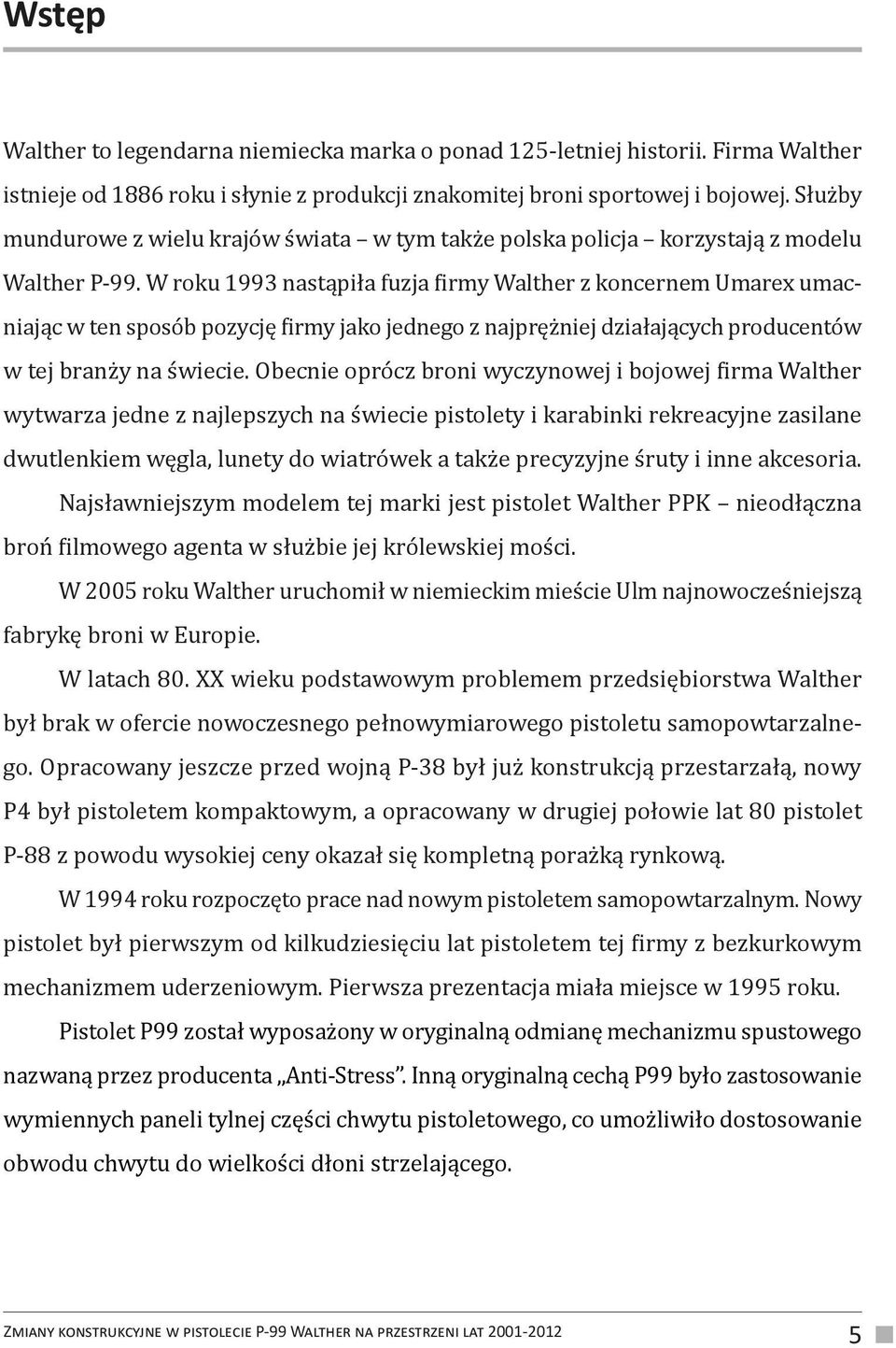 W roku 1993 nastąpiła fuzja firmy Walther z koncernem Umarex umacniając w ten sposób pozycję firmy jako jednego z najprężniej działających producentów w tej branży na świecie.