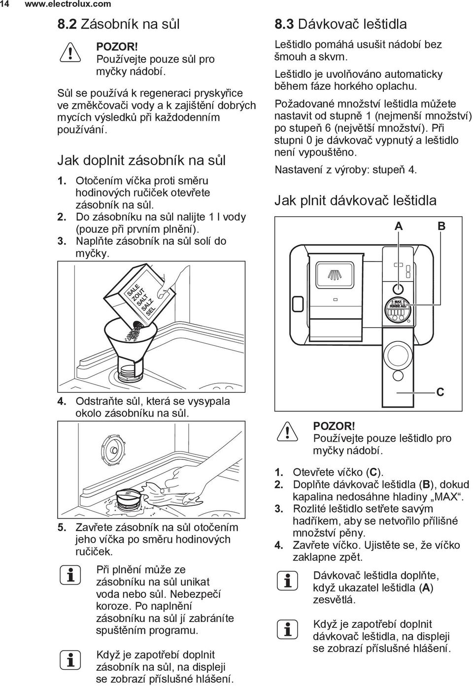 Naplňte zásobník na sůl solí do myčky. 8.3 Dávkovač leštidla Leštidlo pomáhá usušit nádobí bez šmouh a skvrn. Leštidlo je uvolňováno automaticky během fáze horkého oplachu.