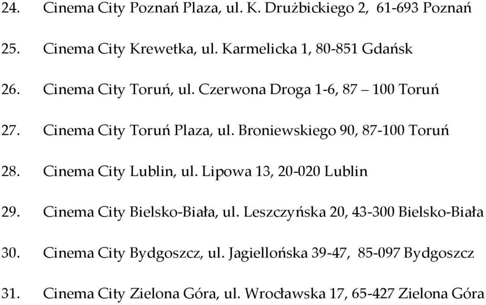 Cinema City Lublin, ul. Lipowa 13, 20-020 Lublin 29. Cinema City Bielsko-Biała, ul. Leszczyńska 20, 43-300 Bielsko-Biała 30.