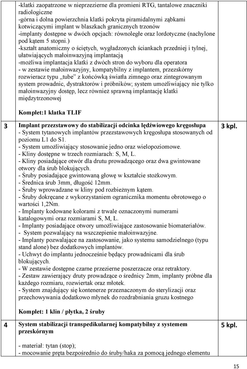) -kształt anatomiczny o ściętych, wygładzonych ściankach przedniej i tylnej, ułatwiających małoinwazyjną implantacją -możliwa implantacja klatki z dwóch stron do wyboru dla operatora - w zestawie