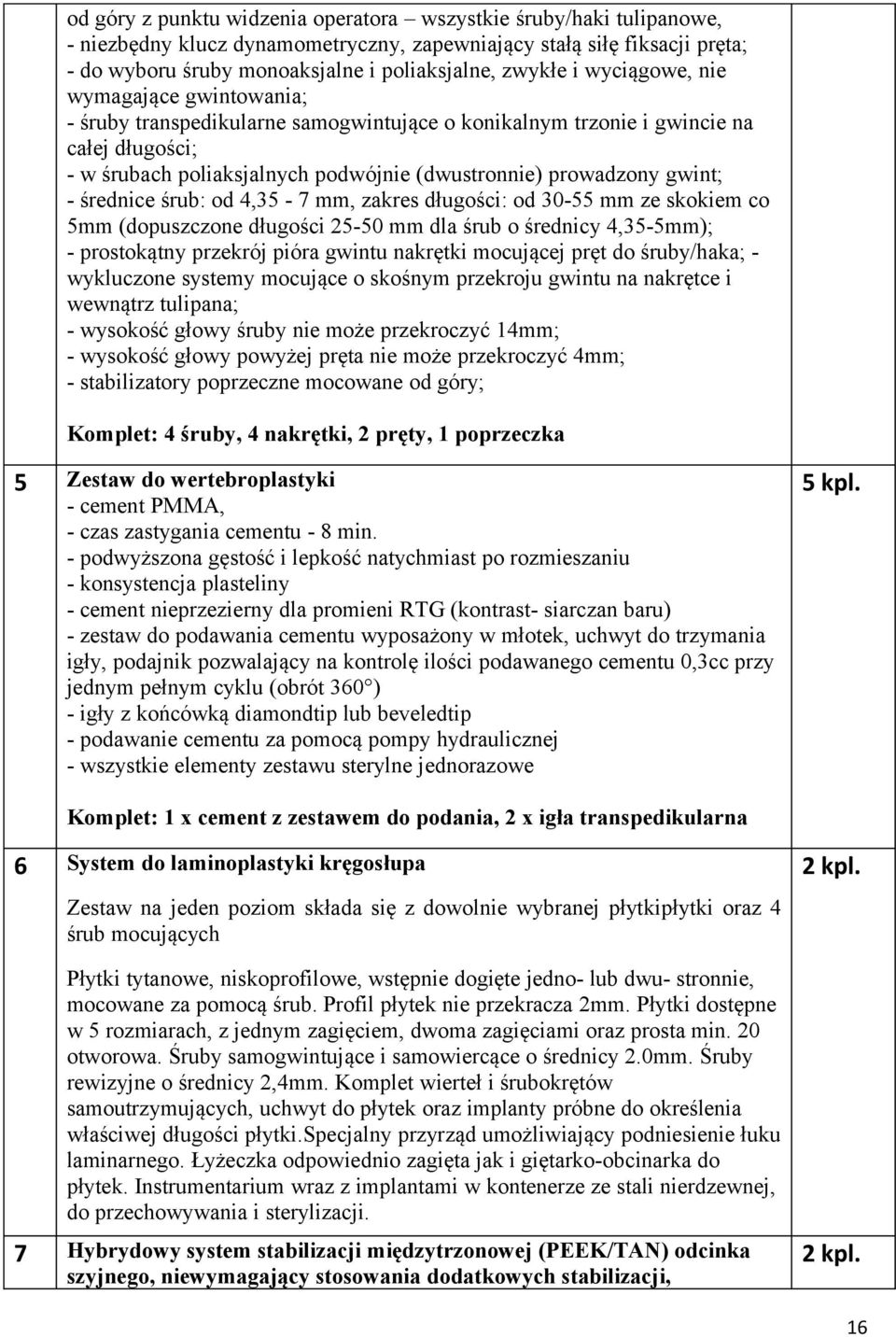 średnice śrub: od 4,35-7 mm, zakres długości: od 30-55 mm ze skokiem co 5mm (dopuszczone długości 25-50 mm dla śrub o średnicy 4,35-5mm); - prostokątny przekrój pióra gwintu nakrętki mocującej pręt