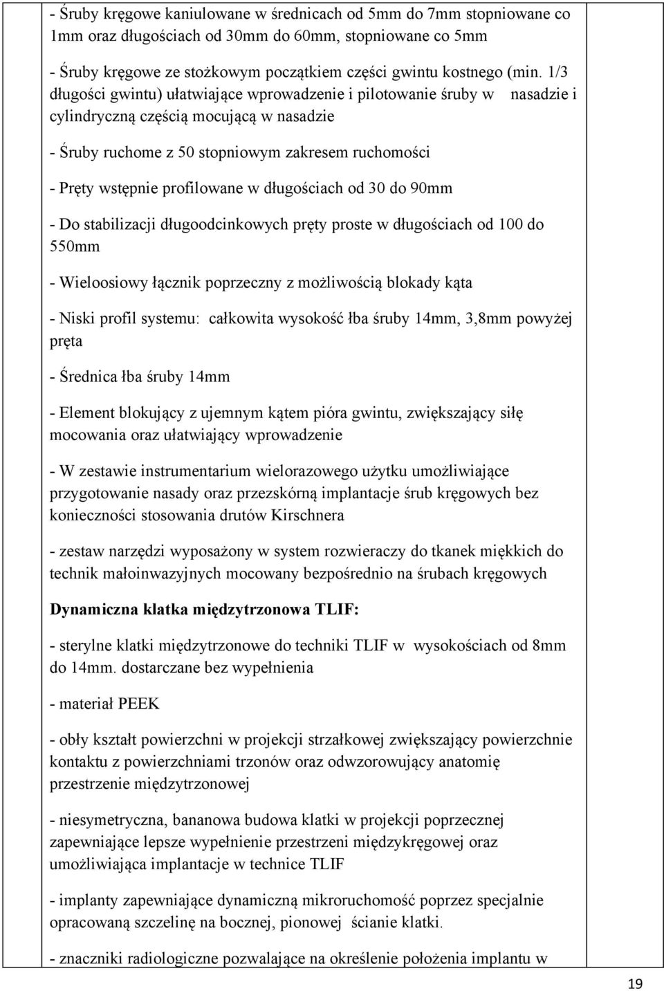 profilowane w długościach od 30 do 90mm - Do stabilizacji długoodcinkowych pręty proste w długościach od 100 do 550mm - Wieloosiowy łącznik poprzeczny z możliwością blokady kąta - Niski profil