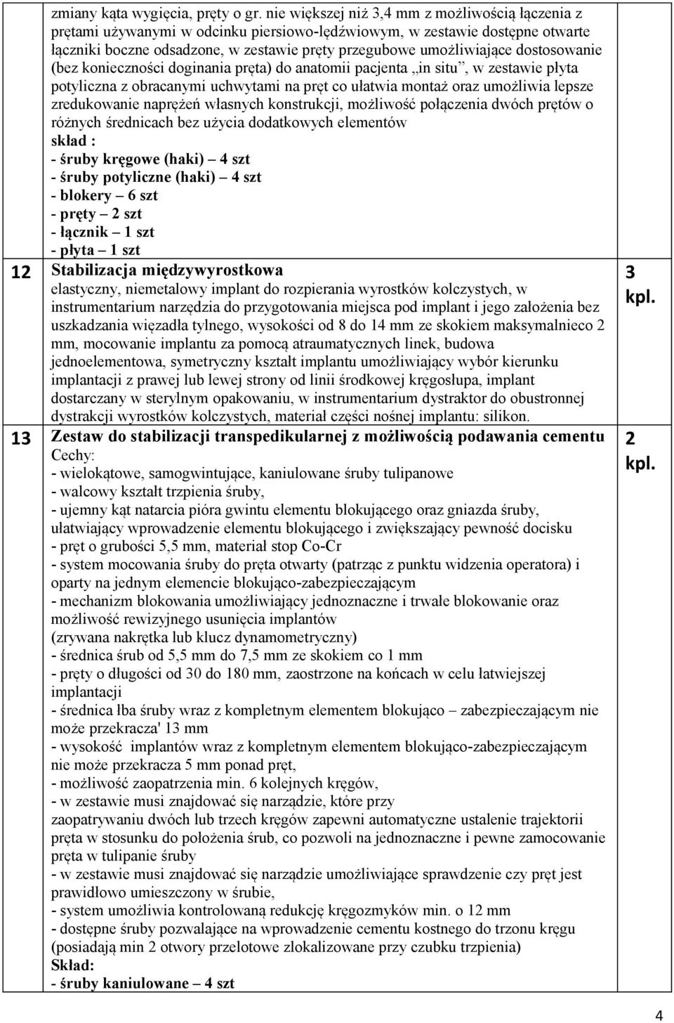 dostosowanie (bez konieczności doginania pręta) do anatomii pacjenta in situ, w zestawie płyta potyliczna z obracanymi uchwytami na pręt co ułatwia montaż oraz umożliwia lepsze zredukowanie naprężeń
