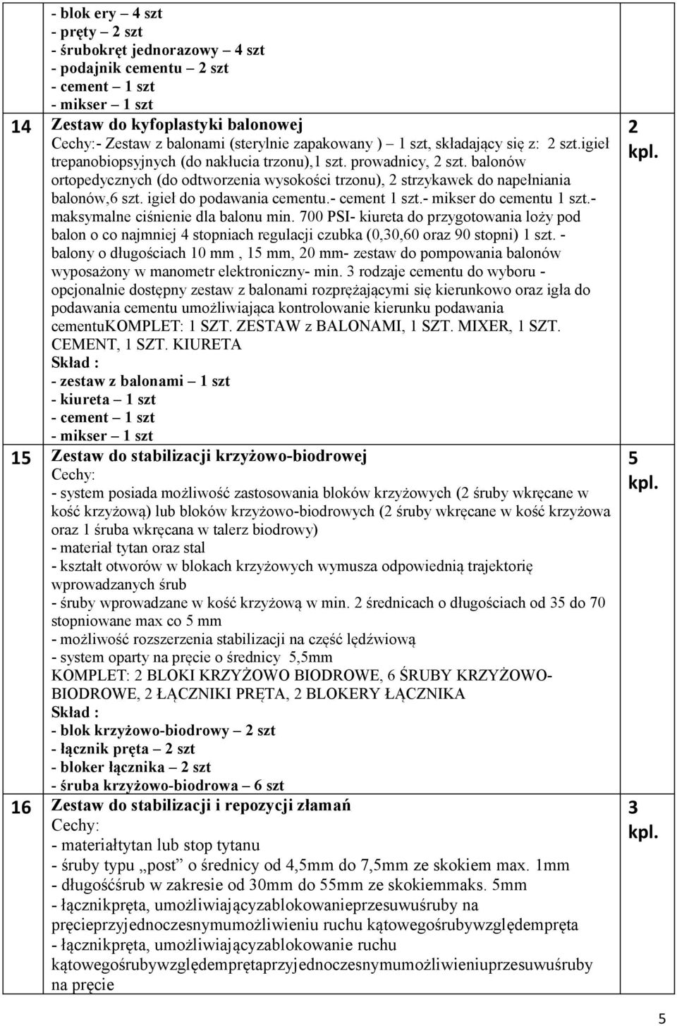 balonów ortopedycznych (do odtworzenia wysokości trzonu), 2 strzykawek do napełniania balonów,6 szt. igieł do podawania cementu.- cement 1 szt.- mikser do cementu 1 szt.