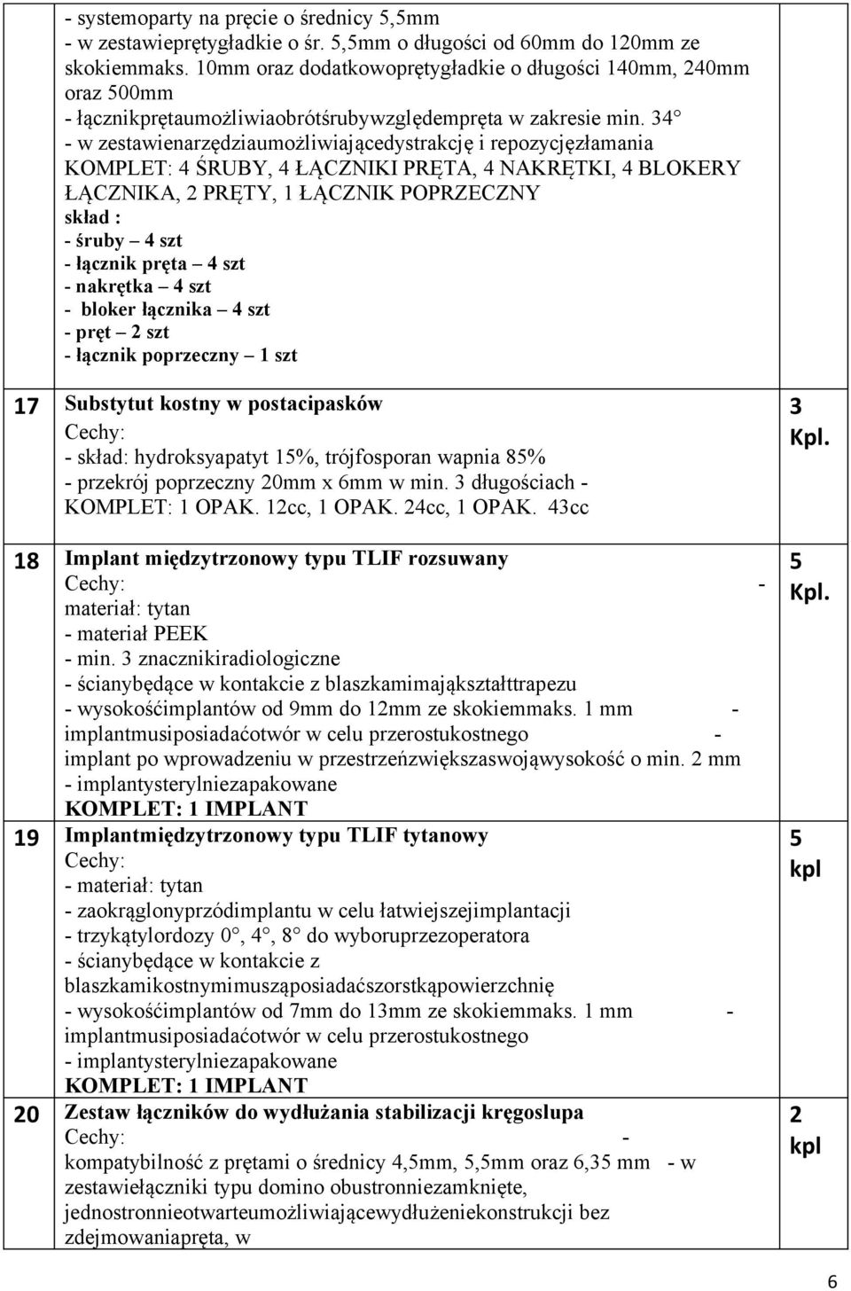 34 - w zestawienarzędziaumożliwiającedystrakcję i repozycjęzłamania KOMPLET: 4 ŚRUBY, 4 ŁĄCZNIKI PRĘTA, 4 NAKRĘTKI, 4 BLOKERY ŁĄCZNIKA, 2 PRĘTY, 1 ŁĄCZNIK POPRZECZNY skład : - śruby 4 szt - łącznik