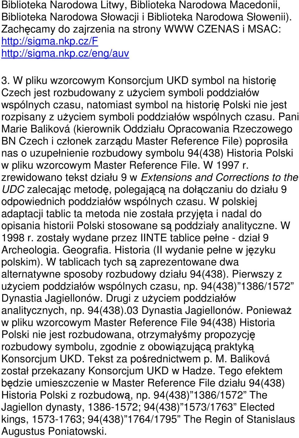 W pliku wzorcowym Konsorcjum UKD symbol na historię Czech jest rozbudowany z użyciem symboli poddziałów wspólnych czasu, natomiast symbol na historię Polski nie jest rozpisany z użyciem symboli