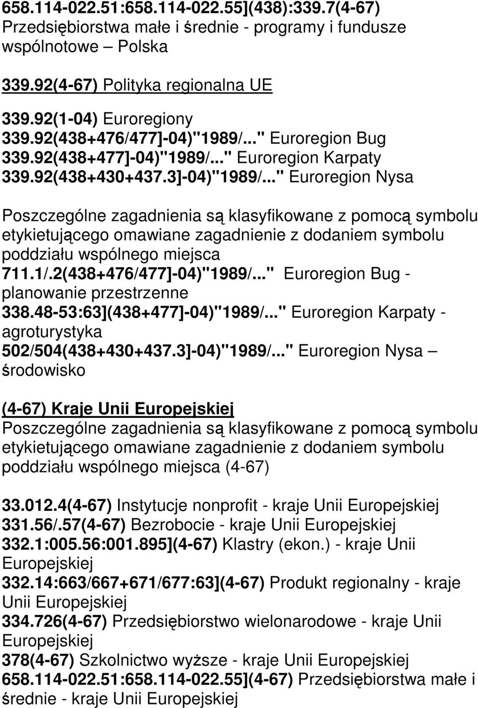 .." Euroregion Nysa Poszczególne zagadnienia są klasyfikowane z pomocą symbolu etykietującego omawiane zagadnienie z dodaniem symbolu poddziału wspólnego miejsca 711.1/.2(438+476/477]-04)"1989/.