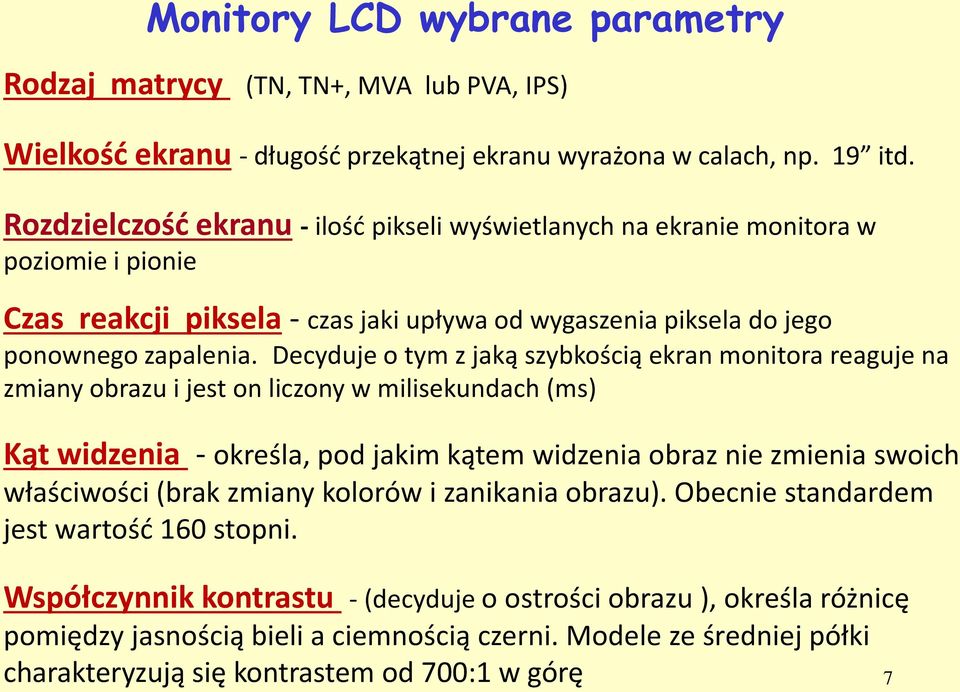 Decyduje o tym z jaką szybkością ekran monitora reaguje na zmiany obrazu i jest on liczony w milisekundach (ms) Kąt widzenia - określa, pod jakim kątem widzenia obraz nie zmienia swoich właściwości