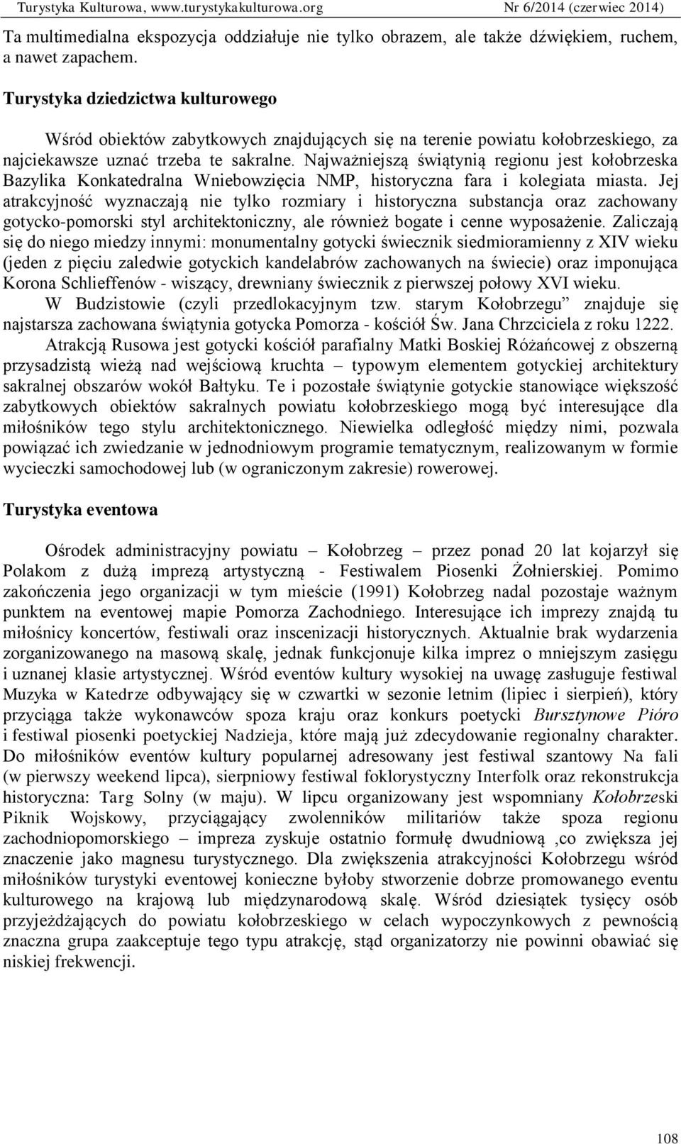 Najważniejszą świątynią regionu jest kołobrzeska Bazylika Konkatedralna Wniebowzięcia NMP, historyczna fara i kolegiata miasta.