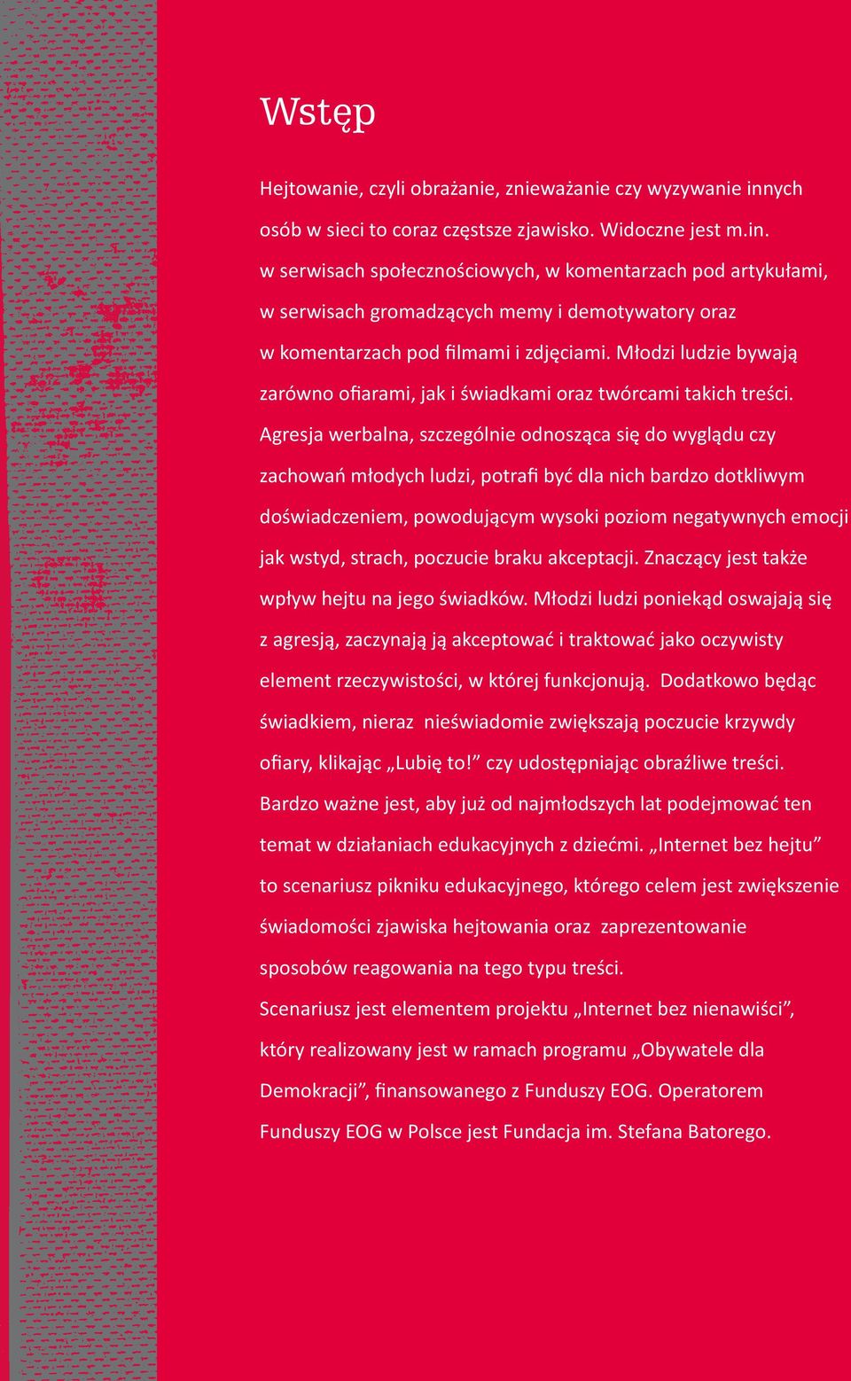 w serwisach społecznościowych, w komentarzach pod artykułami, w serwisach gromadzących memy i demotywatory oraz w komentarzach pod filmami i zdjęciami.