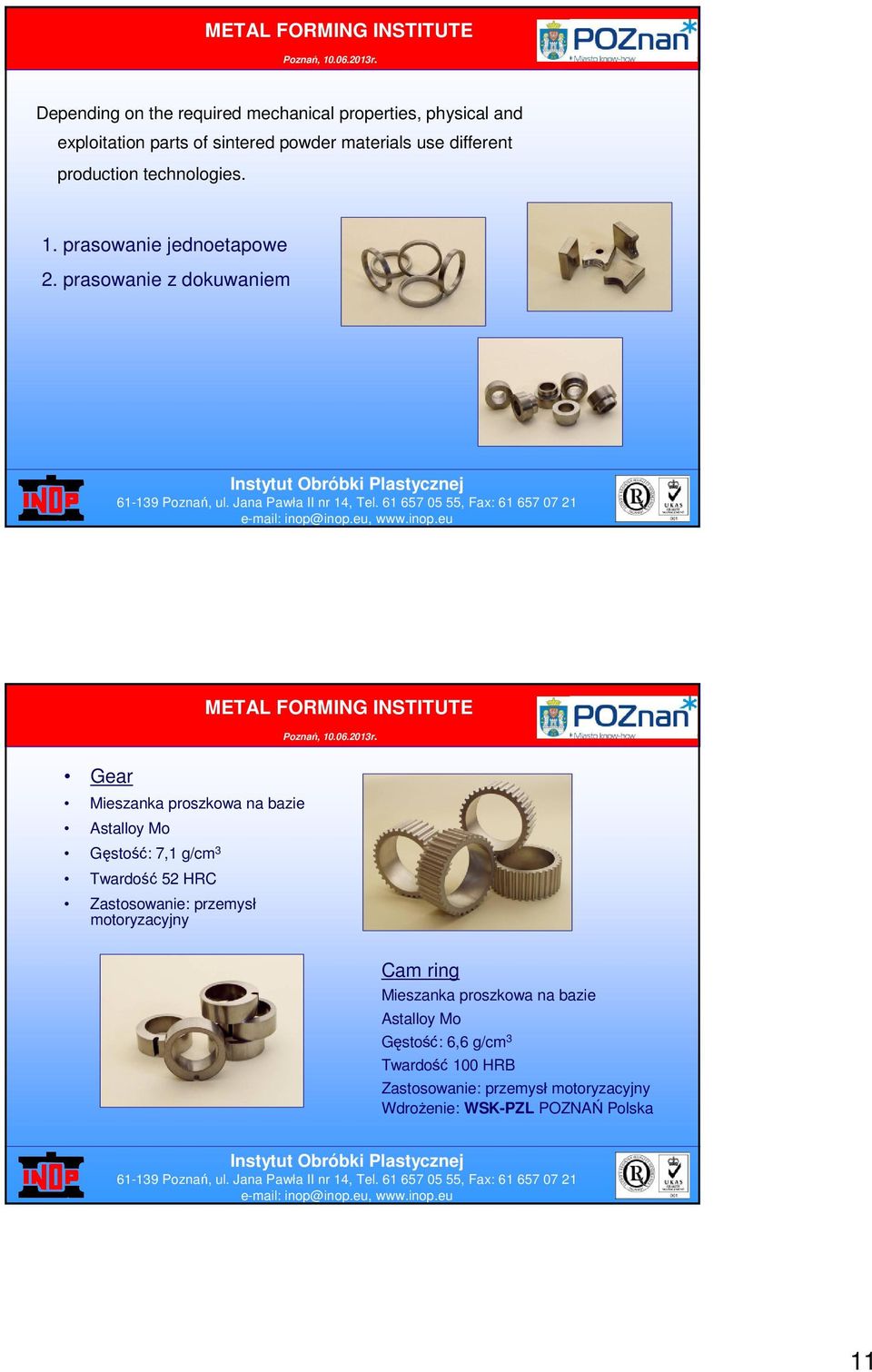 prasowanie z dokuwaniem Gear Mieszanka proszkowa na bazie Astalloy Mo Gęstość: 7,1 g/cm 3 Twardość 52 HRC Zastosowanie: