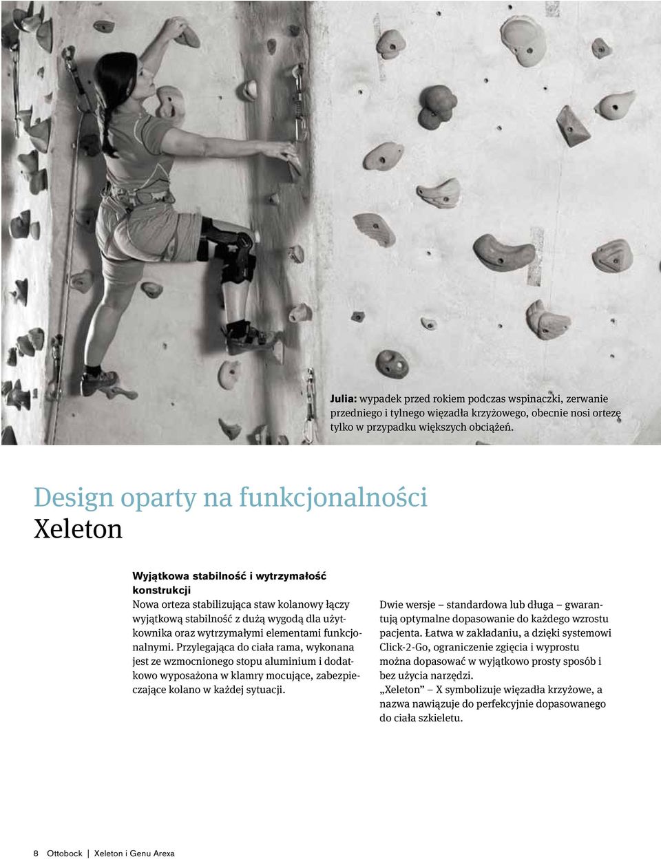 wytrzymałymi elementami funkcjonalnymi. Przylegająca do ciała rama, wykonana jest ze wzmocnionego stopu aluminium i dodatkowo wyposażona w klamry mocujące, zabezpieczające kolano w każdej sytuacji.
