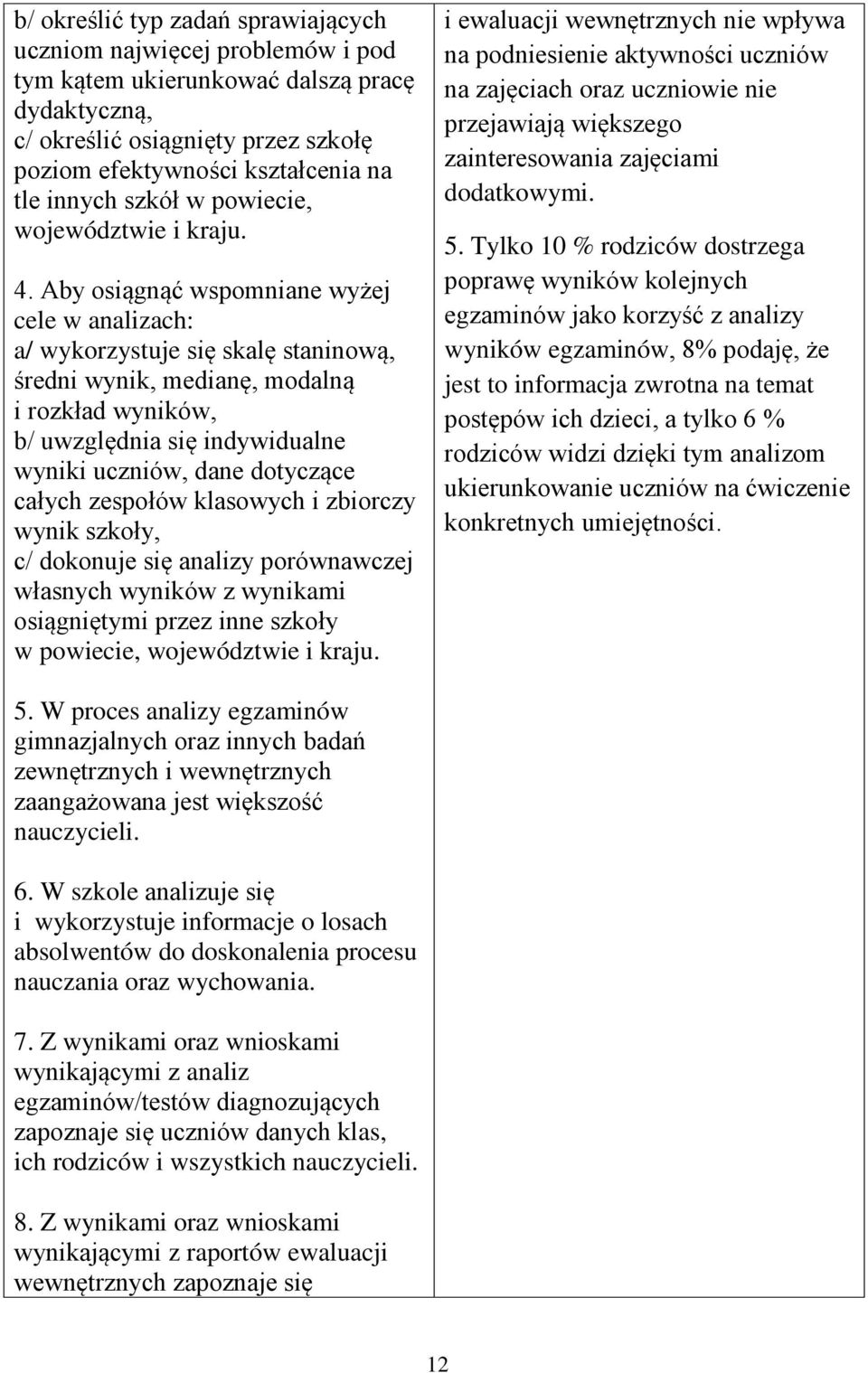 Aby osiągnąć wspomniane wyżej cele w analizach: a/ wykorzystuje się skalę staninową, średni wynik, medianę, modalną i rozkład wyników, b/ uwzględnia się indywidualne wyniki uczniów, dane dotyczące