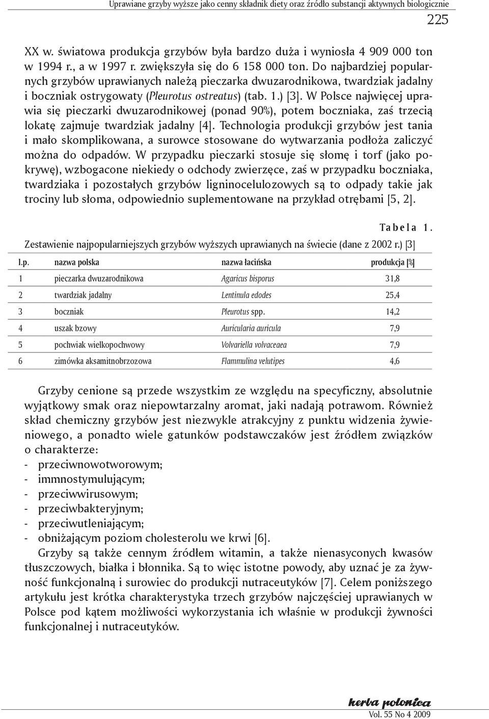 W Polsce najwięcej uprawia się pieczarki dwuzarodnikowej (ponad 90%), potem boczniaka, zaś trzecią lokatę zajmuje twardziak jadalny [4].