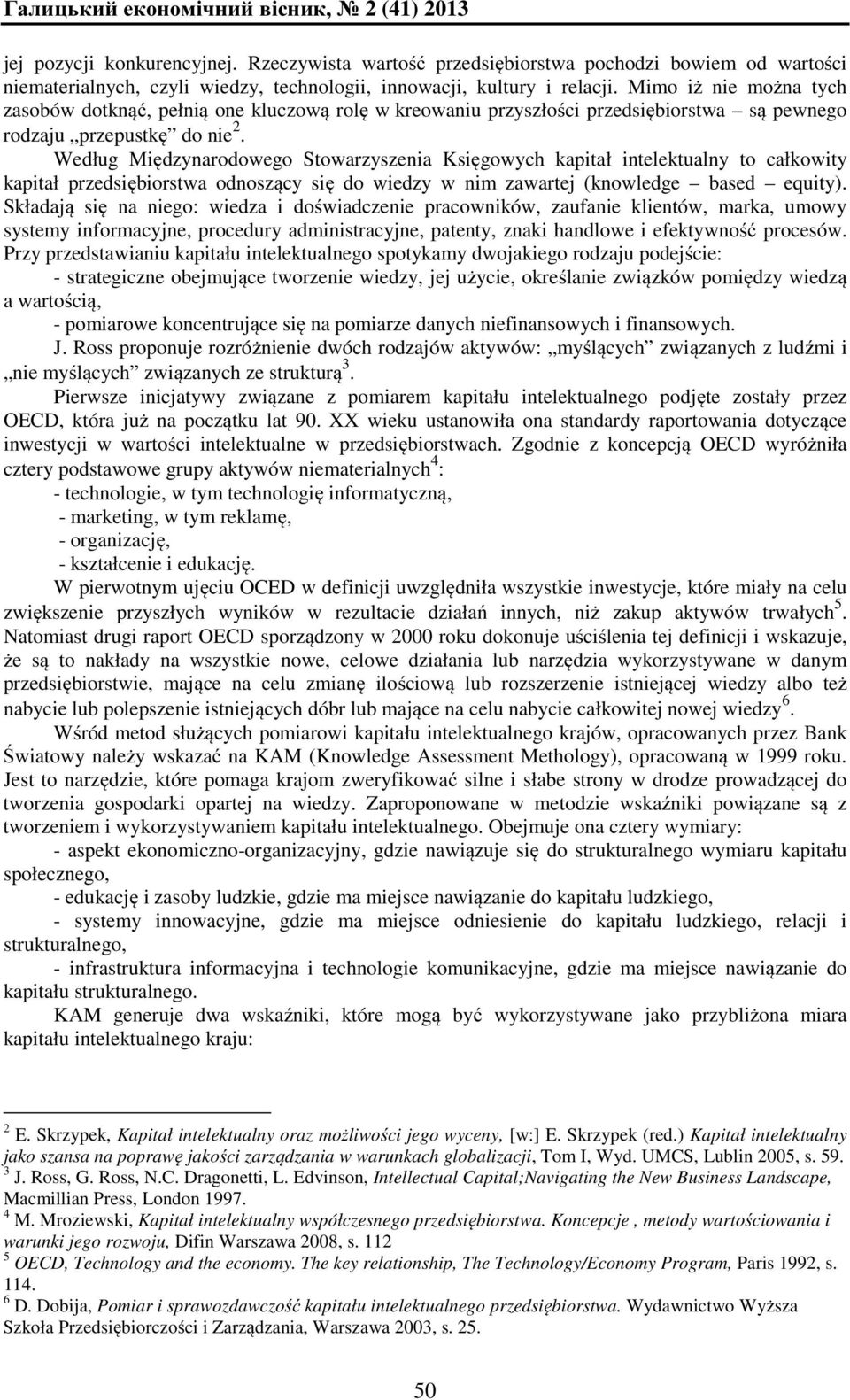 Mimo iż nie można tych zasobów dotknąć, pełnią one kluczową rolę w kreowaniu przyszłości przedsiębiorstwa są pewnego rodzaju przepustkę do nie 2.