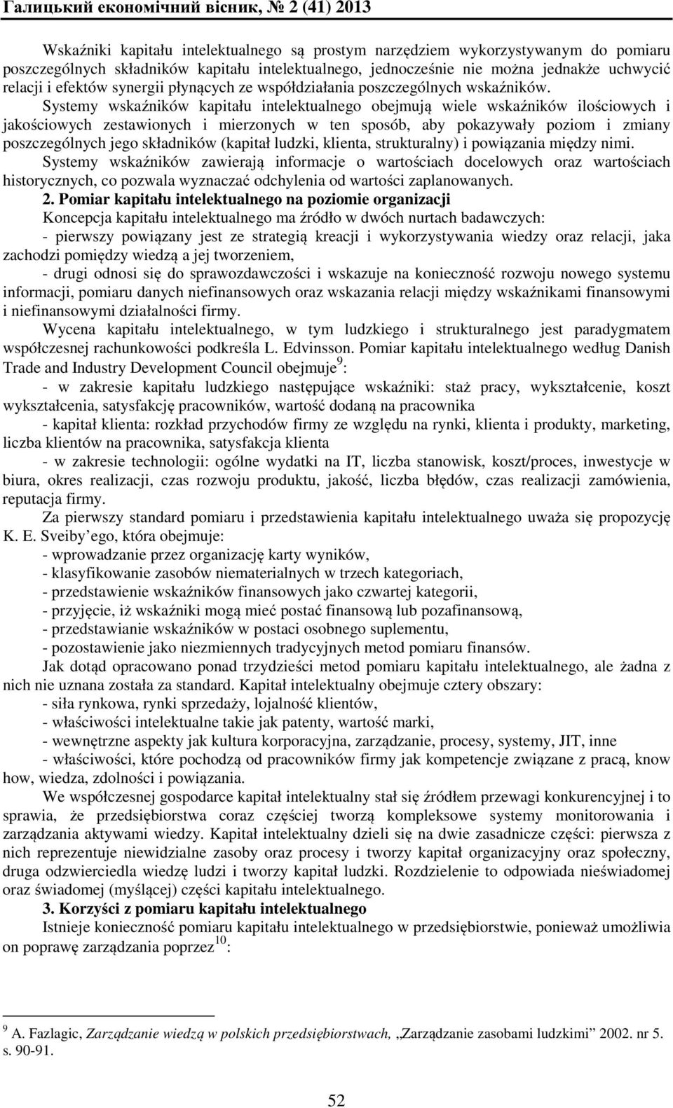Systemy wskaźników kapitału intelektualnego obejmują wiele wskaźników ilościowych i jakościowych zestawionych i mierzonych w ten sposób, aby pokazywały poziom i zmiany poszczególnych jego składników
