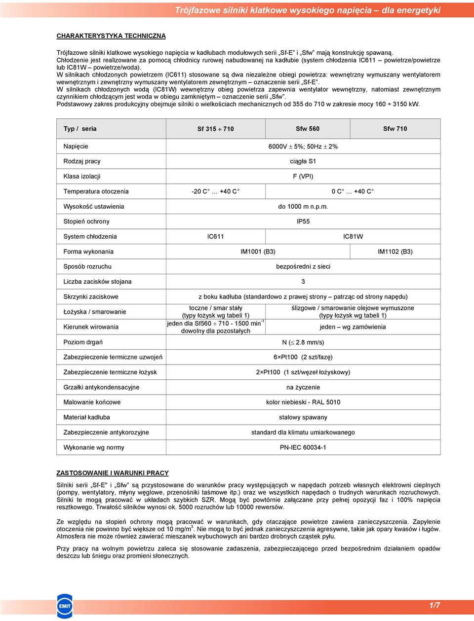 W silnikach chłodzonych powietrzem (IC611) stosowane są dwa niezależne obiegi powietrza: wewnętrzny wymuszany wentylatorem wewnętrznym i zewnętrzny wymuszany wentylatorem zewnętrznym oznaczenie serii