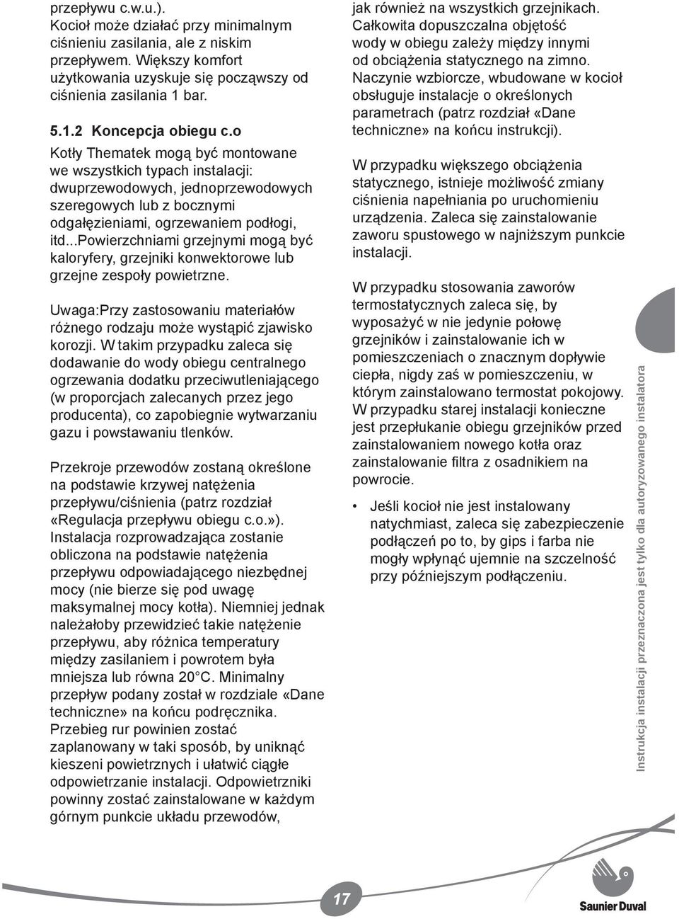 ..powierzchniami grzejnymi mogą być kaloryfery, grzejniki konwektorowe lub grzejne zespoły powietrzne. Uwaga:Przy zastosowaniu materiałów różnego rodzaju może wystąpić zjawisko korozji.
