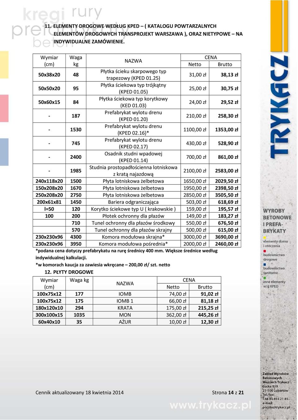 05) 25,00 zł 30,75 zł 50x60x15 84 Płytka ściekowa typ korytkowy (KED 01.03) 24,00 zł 29,52 zł - 187 Prefabrykat wylotu drenu (KPED 01.20) 210,00 zł 258,30 zł - 1530 Prefabrykat wylotu drenu (KPED 02.