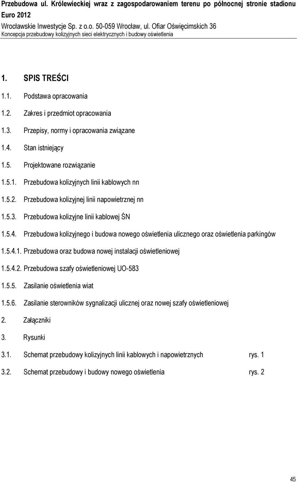4. Stan istniejący 1.5. Projektowane rozwiązanie 1.5.1. Przebudowa kolizyjnych linii kablowych nn 1.5.2. Przebudowa kolizyjnej linii napowietrznej nn 1.5.3. Przebudowa kolizyjne linii kablowej ŚN 1.5.4. Przebudowa kolizyjnego i budowa nowego oświetlenia ulicznego oraz oświetlenia parkingów 1.