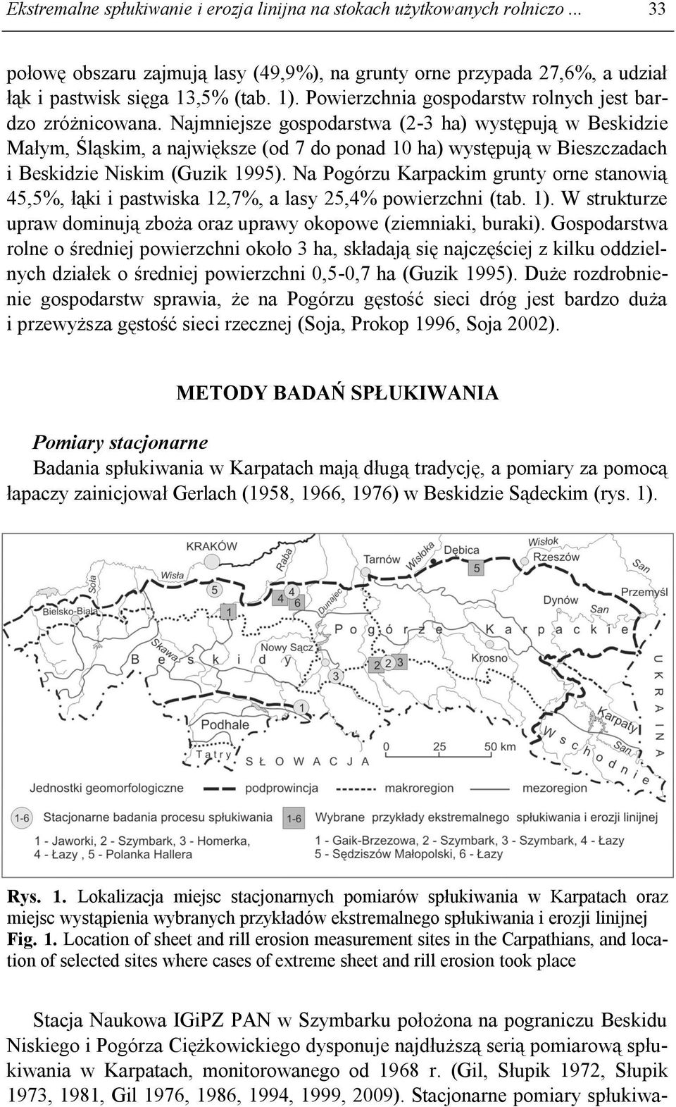 Najmniejsze gospodarstwa (2-3 ha) występują w Beskidzie Małym, Śląskim, a największe (od 7 do ponad 10 ha) występują w Bieszczadach i Beskidzie Niskim (Guzik 1995).