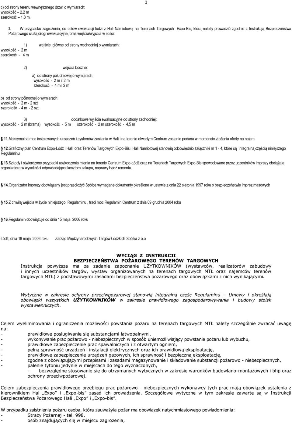 wejścia/wyjścia w ilości: 1) wejście główne od strony wschodniej o wymiarach: wysokość - 2 m szerokość - 4 m 2) wejścia boczne: a) od strony południowej o wymiarach: wysokość - 2 m i 2 m szerokość -