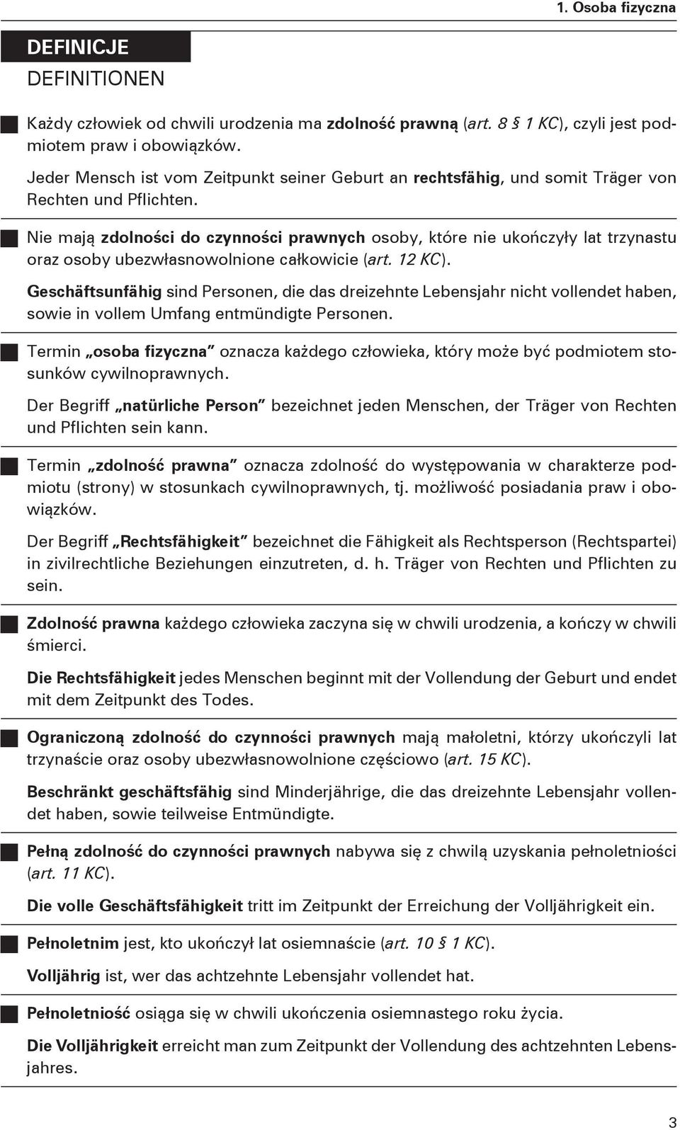 Nie mają zdolności do czynności prawnych osoby, które nie ukończyły lat trzynastu oraz osoby ubezwłasnowolnione całkowicie (art. 12 KC).