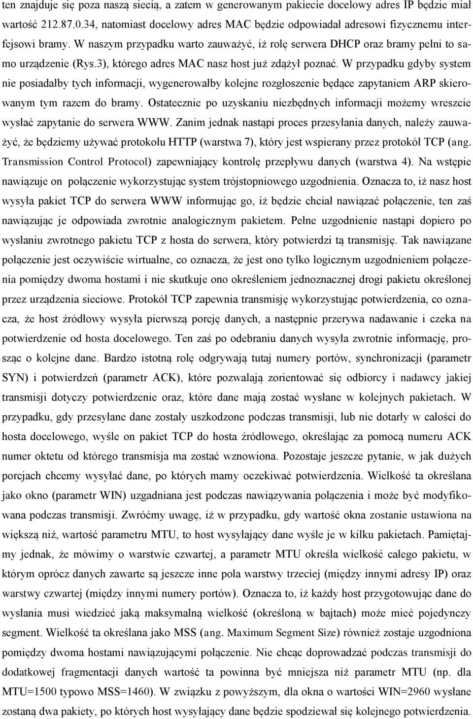 3), którego adres MAC nasz host już zdążył poznać. W przypadku gdyby system nie posiadałby tych informacji, wygenerowałby kolejne rozgłoszenie będące zapytaniem ARP skierowanym tym razem do bramy.