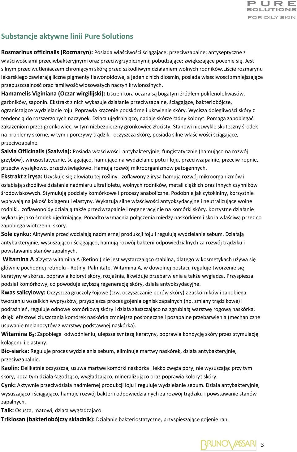 liście rozmarynu lekarskiego zawierają liczne pigmenty flawonoidowe, a jeden z nich diosmin, posiada właściwości zmniejszające przepuszczalność oraz łamliwość włosowatych naczyń krwionośnych.