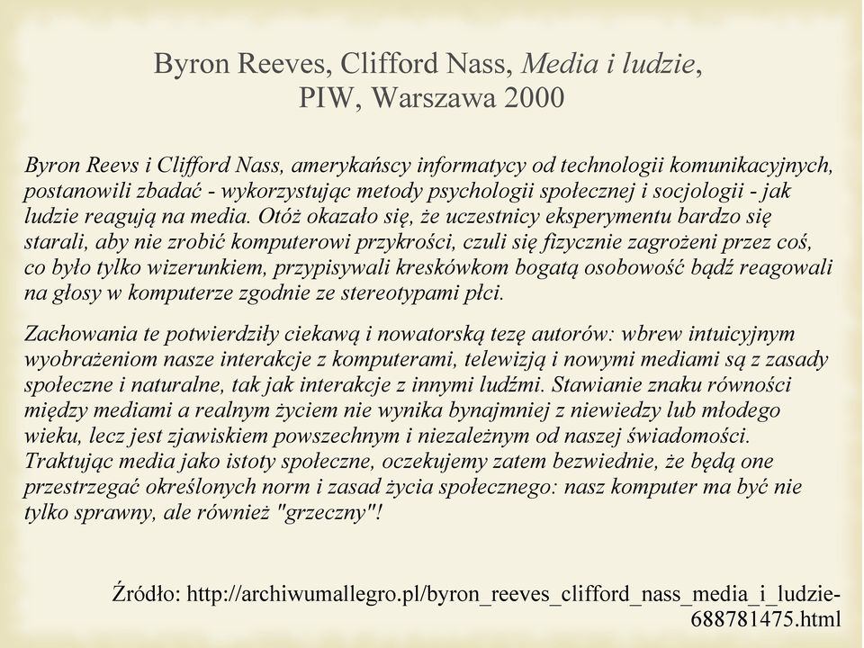 Otóż okazało się, że uczestnicy eksperymentu bardzo się starali, aby nie zrobić komputerowi przykrości, czuli się fizycznie zagrożeni przez coś, co było tylko wizerunkiem, przypisywali kreskówkom