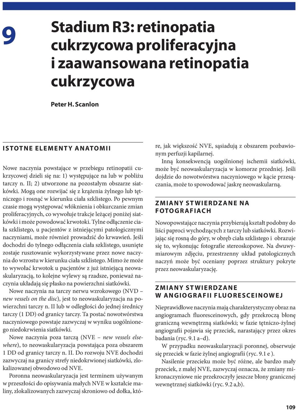 II; 2) utworzone na pozostałym obszarze siatkówki. Mogą one rozwijać się z krążenia żylnego lub tętniczego i rosnąć w kierunku ciała szklistego.