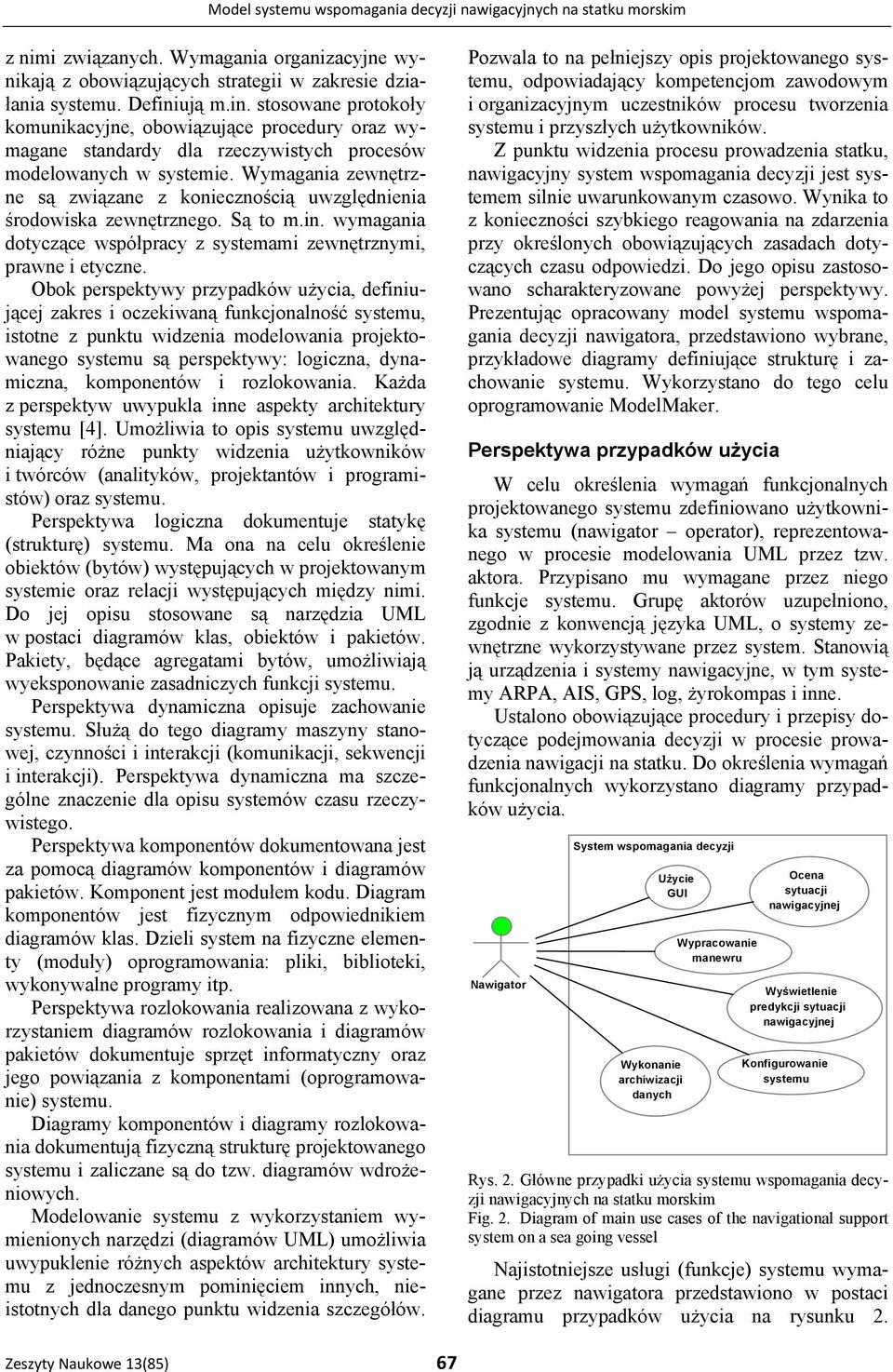 Wymagania zewnętrzne są związane z koniecznością uwzględnienia środowiska zewnętrznego. Są to m.in. wymagania dotyczące współpracy z systemami zewnętrznymi, prawne i etyczne.