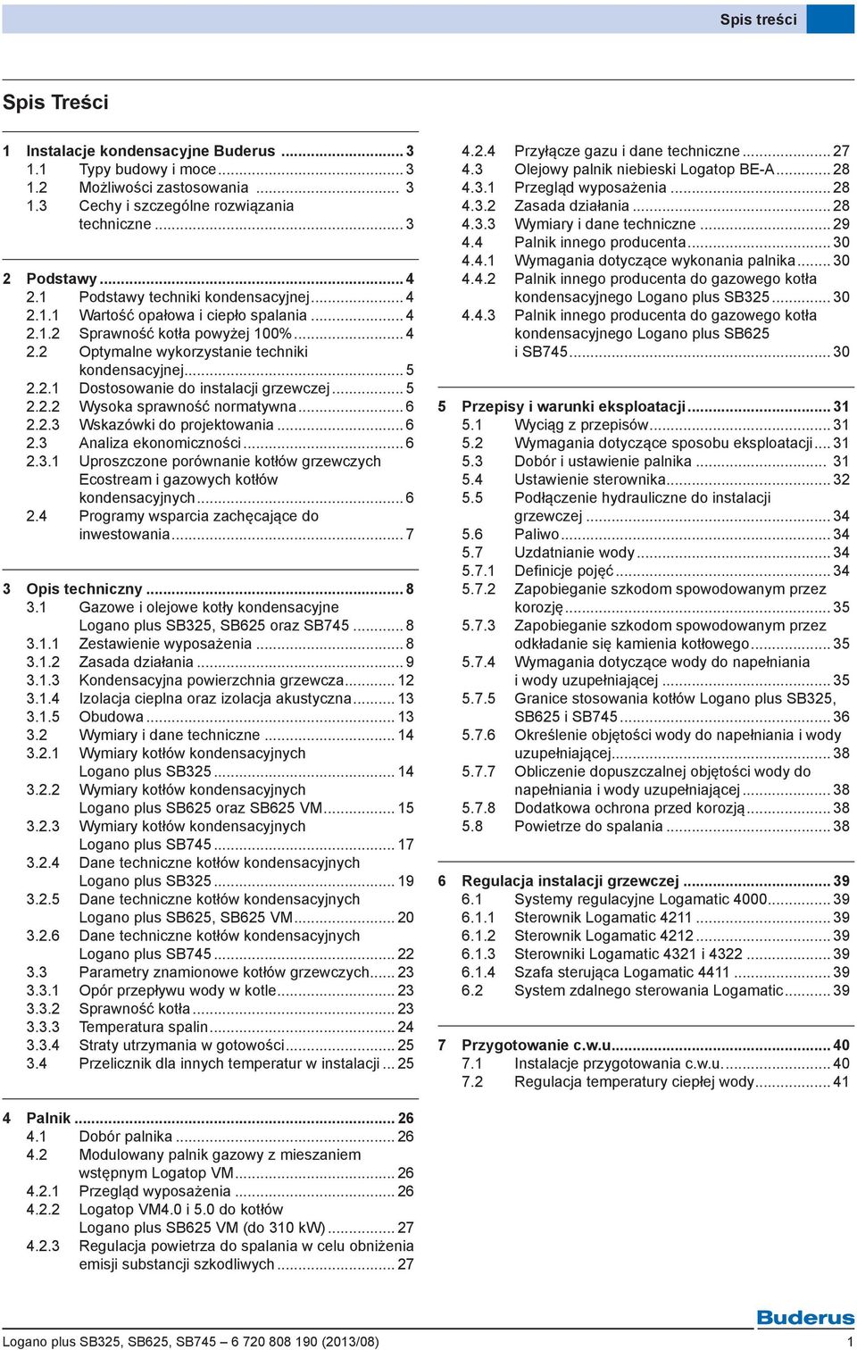 .. 5 2.2.2 Wysoka sprawność normatywna... 6 2.2.3 Wskazówki do projektowania... 6 2.3 Analiza ekonomiczności... 6 2.3.1 Uproszczone porównanie kotłów grzewczych Ecostream i gazowych kotłów kondensacyjnych.