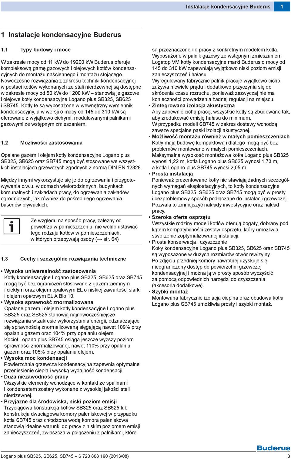 Nowoczesne rozwiązania z zakresu techniki kondensacyjnej w postaci kotłów wykonanych ze stali nierdzewnej są dostępne w zakresie mocy od 50 kw do 1200 kw stanowią je gazowe i olejowe kotły