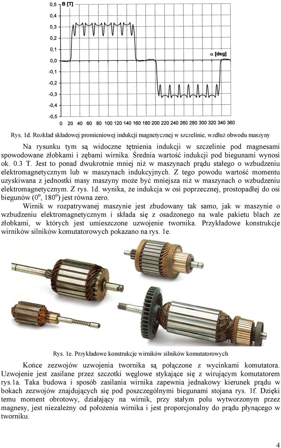 Średnia wartość indukcji pod biegunami wynosi ok..3 T. Jest to ponad dwukrotnie mniej niż w maszynach prądu stałego o wzbudzeniu elektromagnetycznym lub w maszynach indukcyjnych.