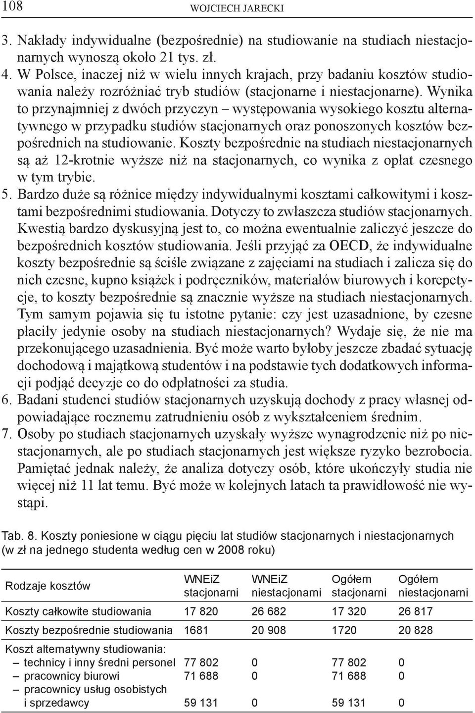 Wynika to przynajmniej z dwóch przyczyn występowania wysokiego kosztu alternatywnego w przypadku studiów stacjonarnych oraz ponoszonych kosztów bezpośrednich na studiowanie.