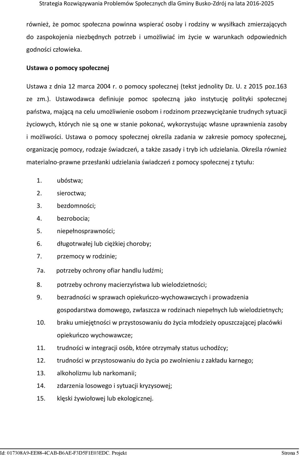 Ustawodawca definiuje pomoc społeczną jako instytucję polityki społecznej państwa, mającą na celu umożliwienie osobom i rodzinom przezwyciężanie trudnych sytuacji życiowych, których nie są one w