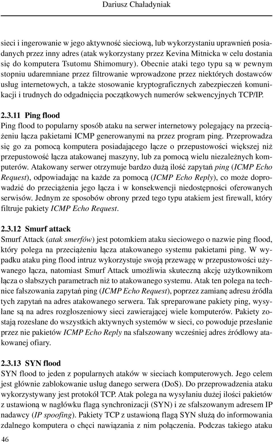 Obecnie ataki tego typu są w pewnym stopniu udaremniane przez filtrowanie wprowadzone przez niektórych dostawców usług internetowych, a także stosowanie kryptograficznych zabezpieczeń komunikacji i
