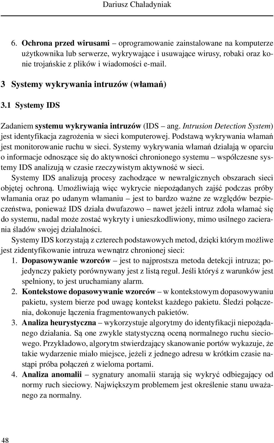 3 Systemy wykrywania intruzów (włamań) 3.1 Systemy IDS Zadaniem systemu wykrywania intruzów (IDS ang. Intrusion Detection System) jest identyfikacja zagrożenia w sieci komputerowej.