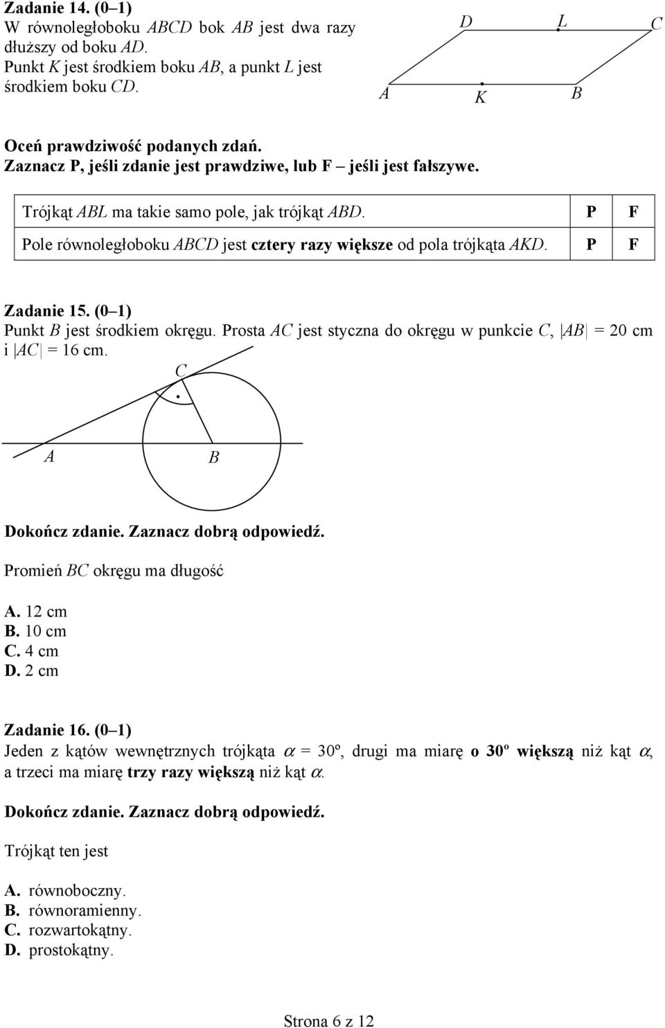 P F Zadanie 15. (0 1) Punkt B jest rodkiem okr gu. Prosta AC jest styczna do okr gu w punkcie C, AB = 20 cm i AC = 16 cm. C. A B Doko cz zdanie. Zaznacz dobr odpowied. Promie BC okr gu ma d ugo A.