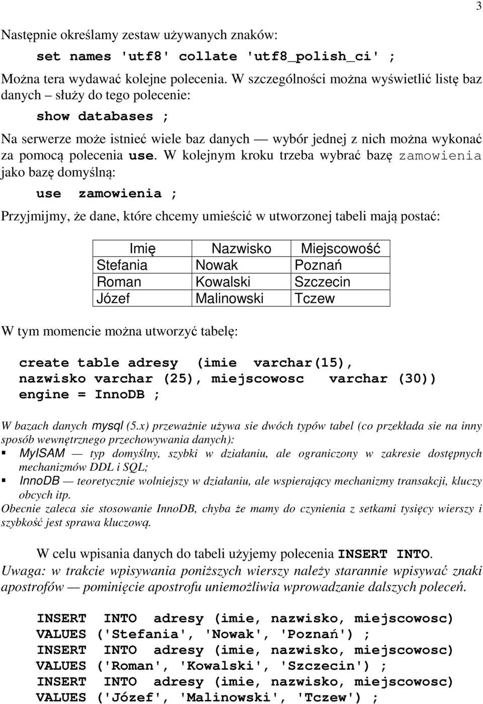 W kolejnym kroku trzeba wybrać bazę zamowienia jako bazę domyślną: use zamowienia ; Przyjmijmy, że dane, które chcemy umieścić w utworzonej tabeli mają postać: Imię Nazwisko Miejscowość Stefania