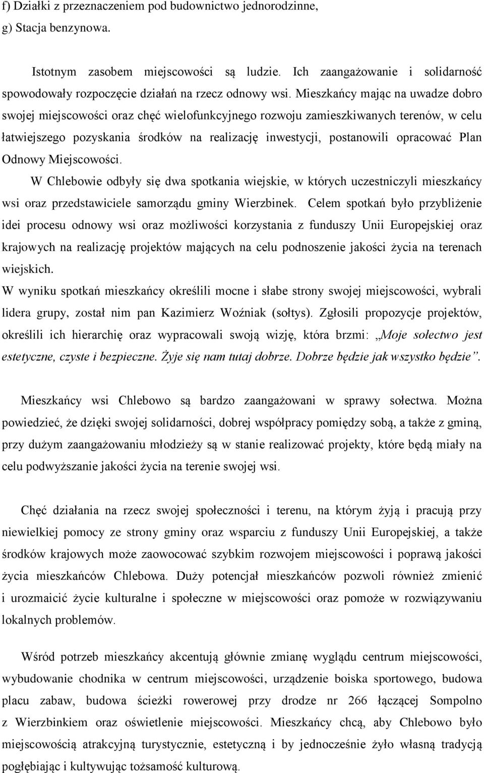 Mieszkańcy mając na uwadze dobro swojej miejscowości oraz chęć wielofunkcyjnego rozwoju zamieszkiwanych terenów, w celu łatwiejszego pozyskania środków na realizację inwestycji, postanowili opracować