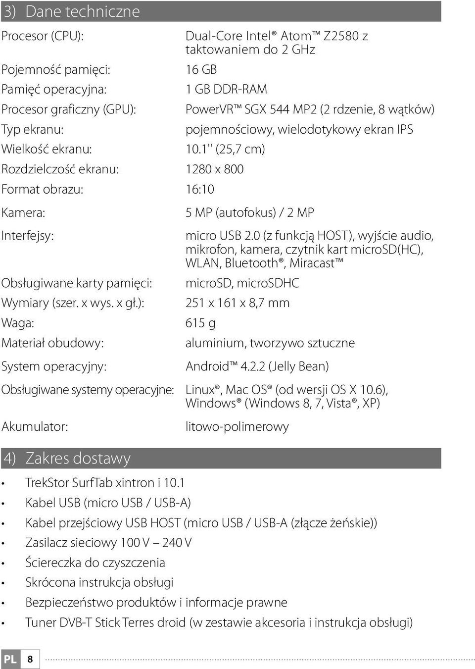 1'' (25,7 cm) Rozdzielczość ekranu: 1280 x 800 Format obrazu: 16:10 Kamera: 5 MP (autofokus) / 2 MP Interfejsy: micro USB 2.