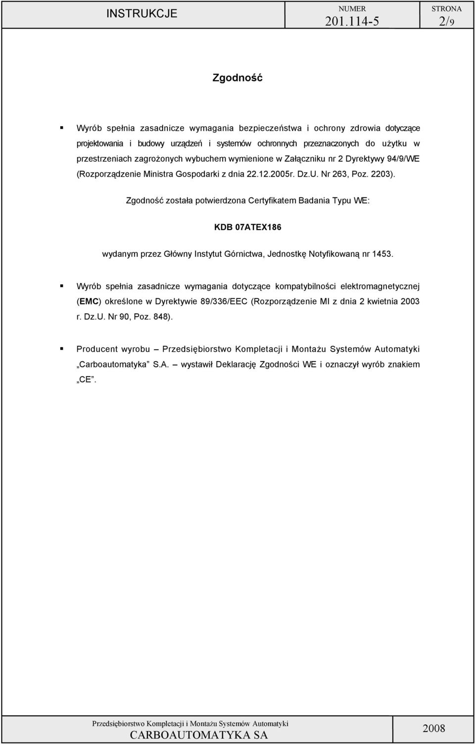 adania Typu W: K 07T86 wydanym przez Główny Instytut Górnictwa, Jednostkę Notyfikowaną nr 1453 Wyrób spełnia zasadnicze wymagania dotyczące kompatybilności elektromagnetycznej (M) określone w