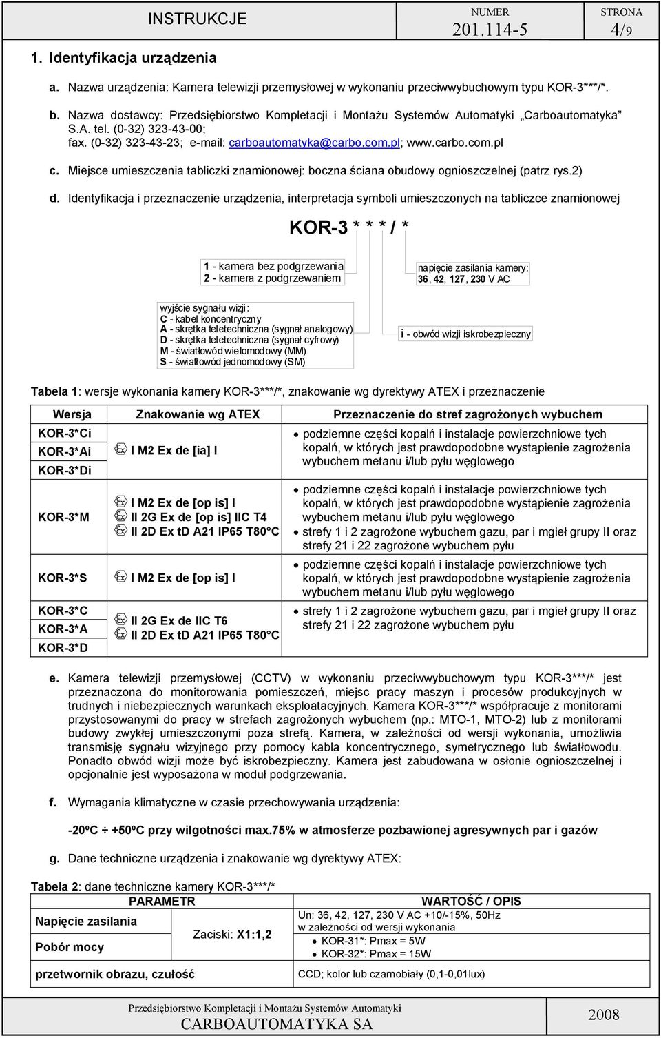 boczna ściana obudowy ognioszczelnej (patrz rys2) d Identyfikacja i przeznaczenie urządzenia, interpretacja symboli umieszczonych na tabliczce znamionowej KOR-3 * * * / * 1 - kamera bez podgrzewania