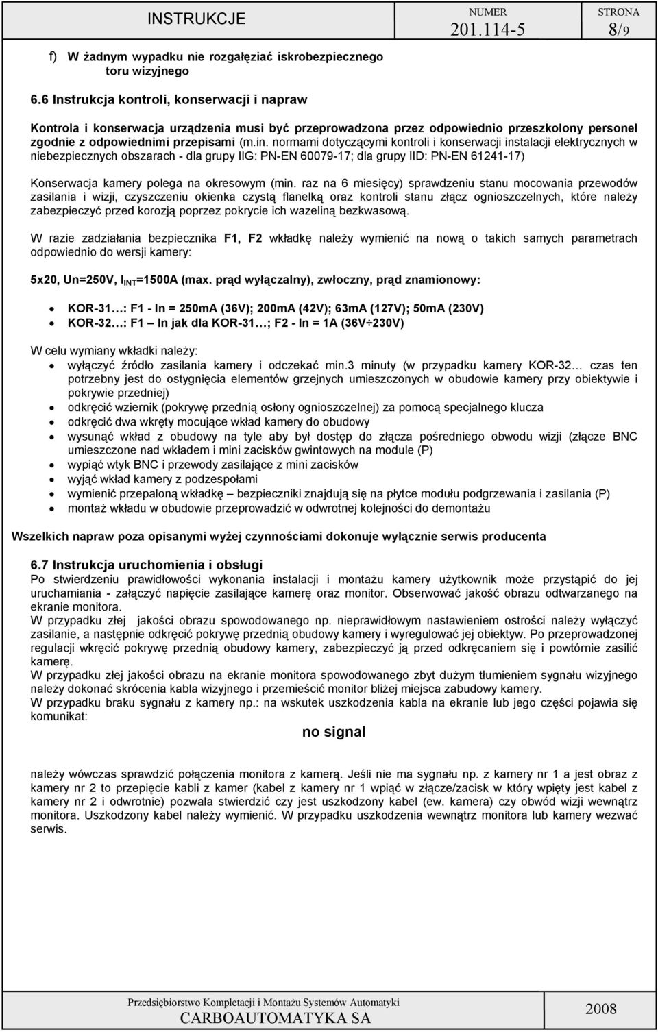 grupy IIG: PN-N 60079-17; dla grupy II: PN-N 61241-17) Konserwacja kamery polega na okresowym (min raz na 6 miesięcy) sprawdzeniu stanu mocowania przewodów zasilania i wizji, czyszczeniu okienka